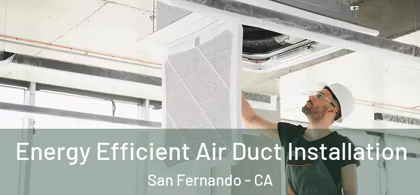  Energy Efficient Air Duct Installation San Fernando - CA